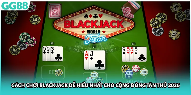Cách Chơi Blackjack Dễ Hiểu Nhất Cho Cộng Đồng Tân Thủ 2026