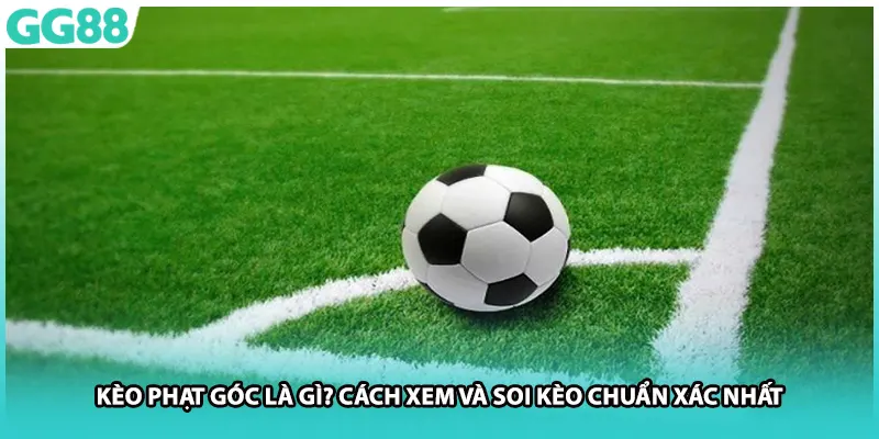 Kèo Phạt Góc Là Gì? Cách Xem Và Soi Kèo Chuẩn Xác Nhất