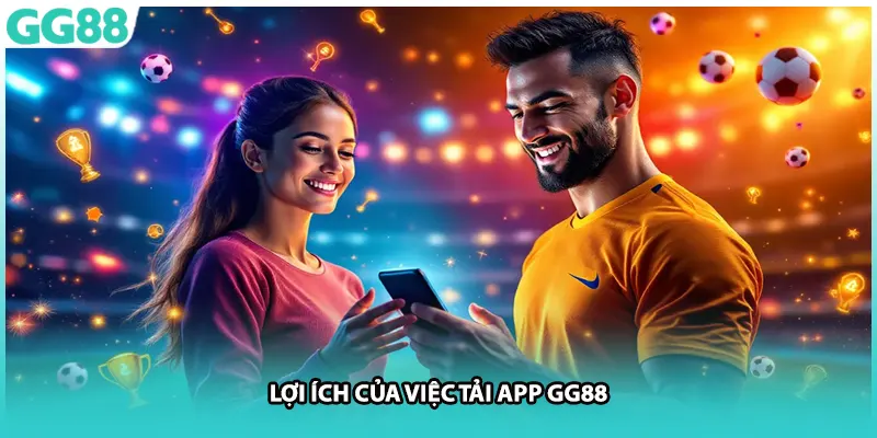 Lợi ích của việc tải app GG88