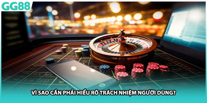 Vì sao cần phải hiểu rõ trách nhiệm người dùng?